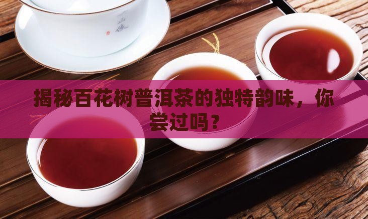 百花树普洱茶口感