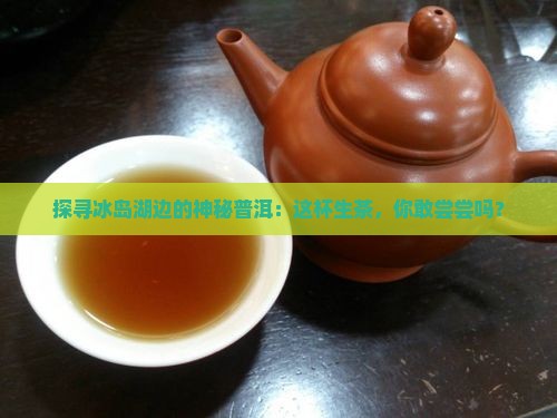 冰岛湖的冰岛普洱生茶