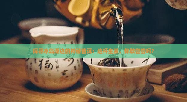 冰岛湖的冰岛普洱生茶
