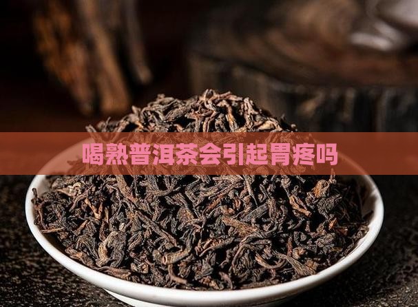 喝熟普洱茶能引起胃疼吗