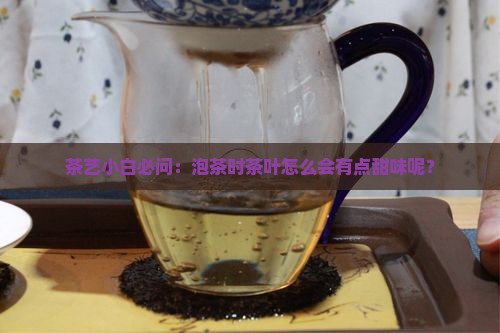 茶叶有点甜是什么原因 茶叶有点甜是什么原因