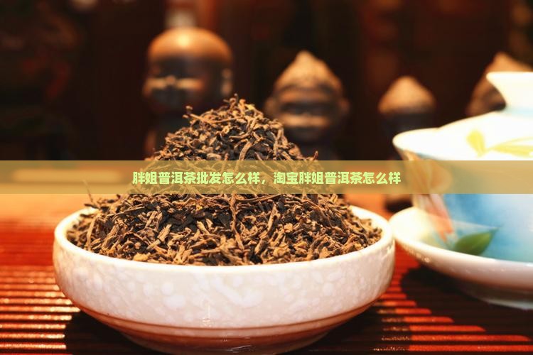 胖姐普洱茶批发怎么样