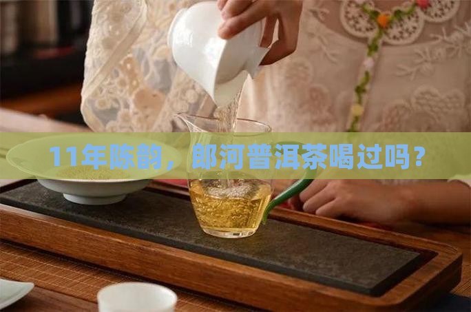 郎河普洱茶怎么样11年茶