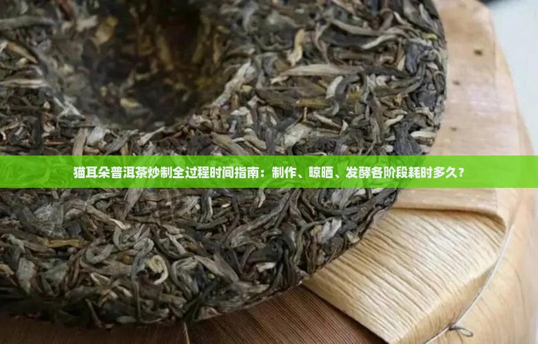 猫耳朵普洱茶炒制需要多久