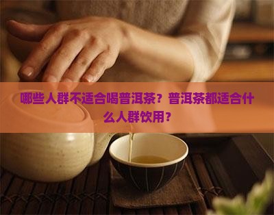 普洱茶都可以喝吗 普洱茶都可以喝吗