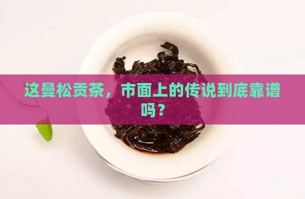 市面上曼松贡茶是不是真的