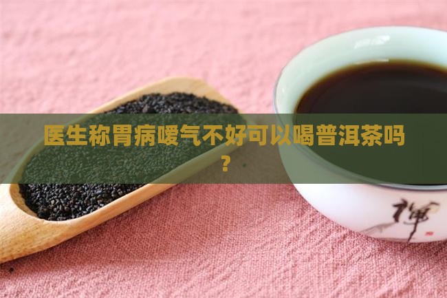 胃病嗳气可以喝普洱茶吗