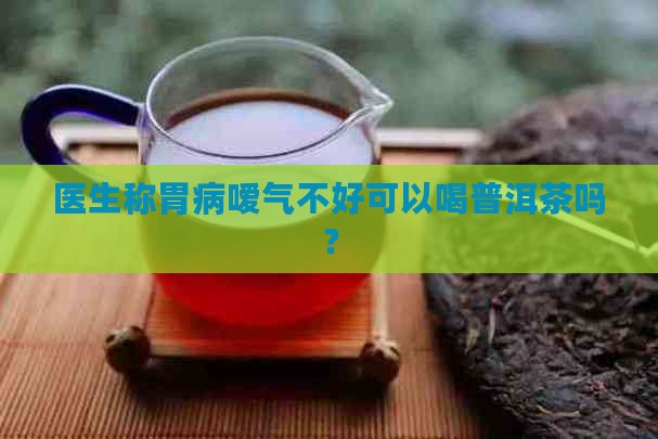 胃病嗳气可以喝普洱茶吗