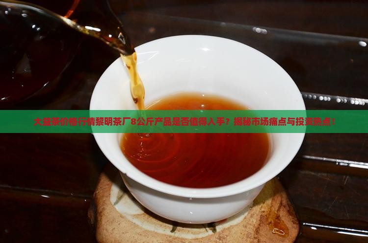 大益茶价格行情黎明茶厂8公斤