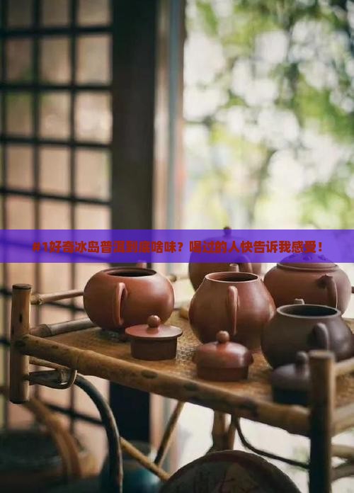 冰岛普洱茶口感特征是什么
