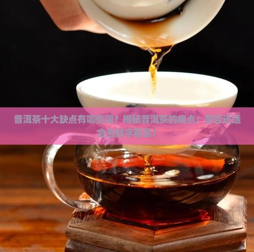 普洱茶十大缺点有哪些呢 普洱茶十大缺点有哪些呢