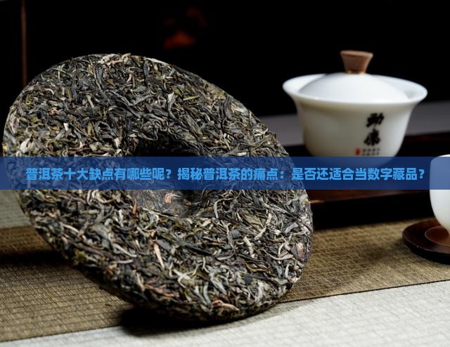 普洱茶十大缺点有哪些呢 普洱茶十大缺点有哪些呢