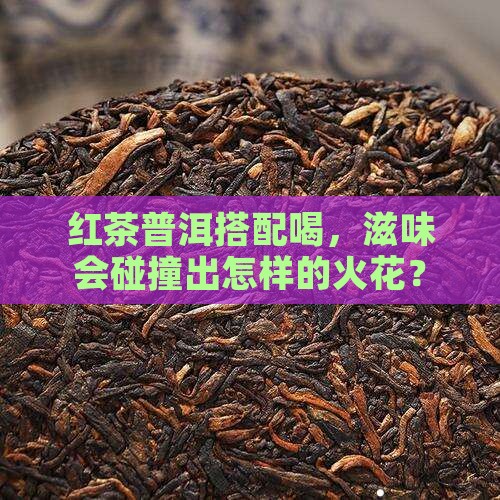 红茶和普洱能混着喝吗