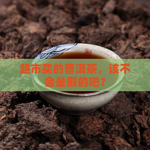 超市买的普洱茶有假吗