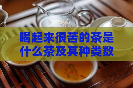 喝起来很苦的茶是什么茶 喝起来很苦的茶是什么茶