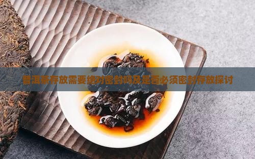 普洱茶存放需要绝对密封