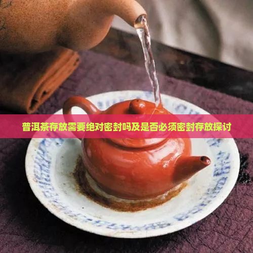 普洱茶存放需要绝对密封