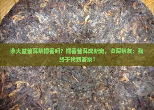 紫大益普洱茶糯香吗