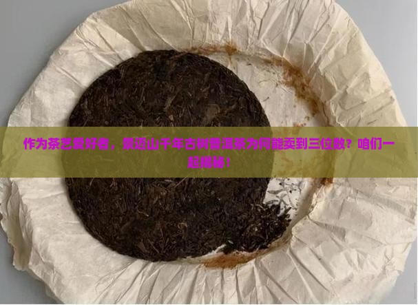 景迈山千年古树普洱茶价格 景迈山千年古树普洱茶价格