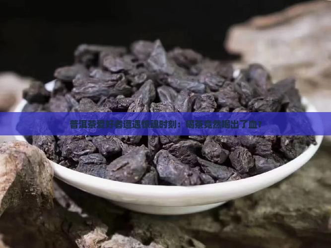 喝普洱茶为什么吐血