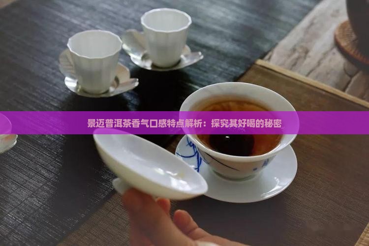 景迈山普洱茶好喝吗 景迈山普洱茶好喝吗