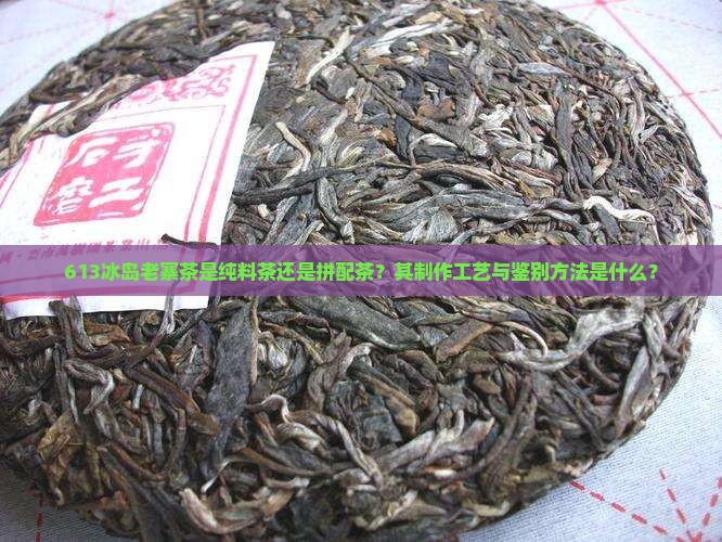 613冰岛老寨是拼配茶吗