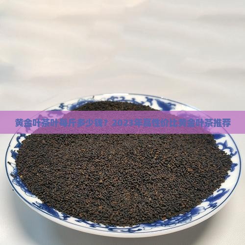黄金叶茶叶每斤多少钱