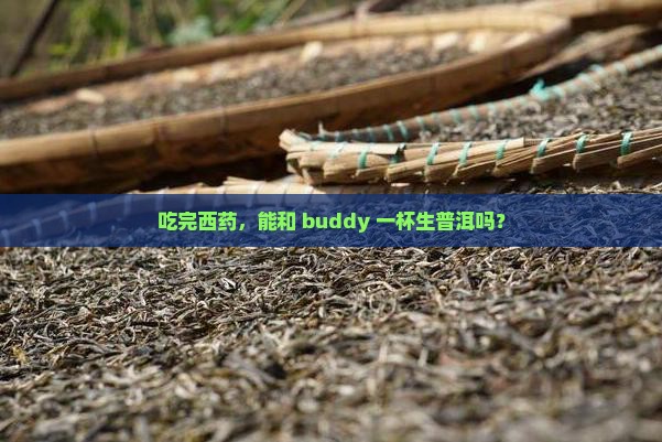 吃西药能喝生普洱茶吗