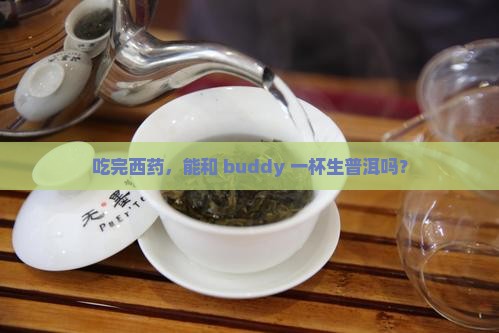 吃西药能喝生普洱茶吗