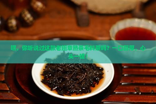 老班章熟茶毛料茶