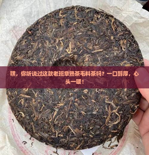 老班章熟茶毛料茶