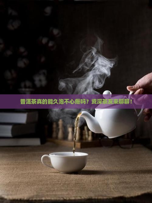 普洱茶适合久泡吗 普洱茶适合久泡吗