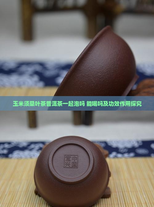 玉米须桑叶茶普洱茶一起泡吗