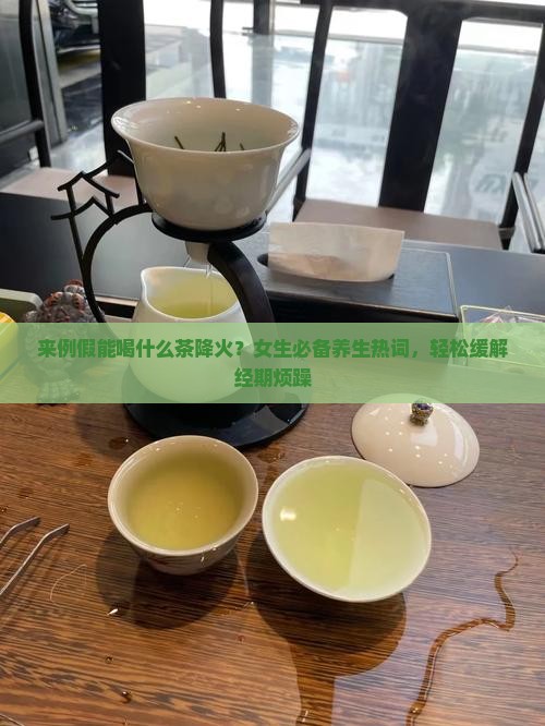 来例假能喝什么茶降火