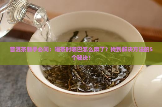 喝普洱茶嘴巴麻木怎么回事