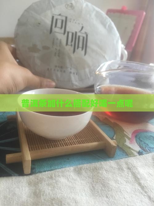 普洱茶加点啥好喝一点呢
