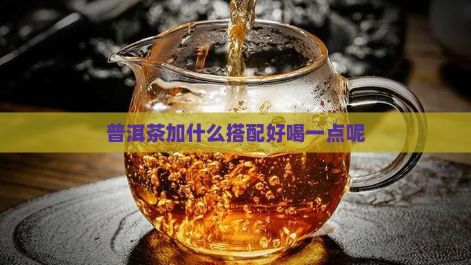 普洱茶加点啥好喝一点呢
