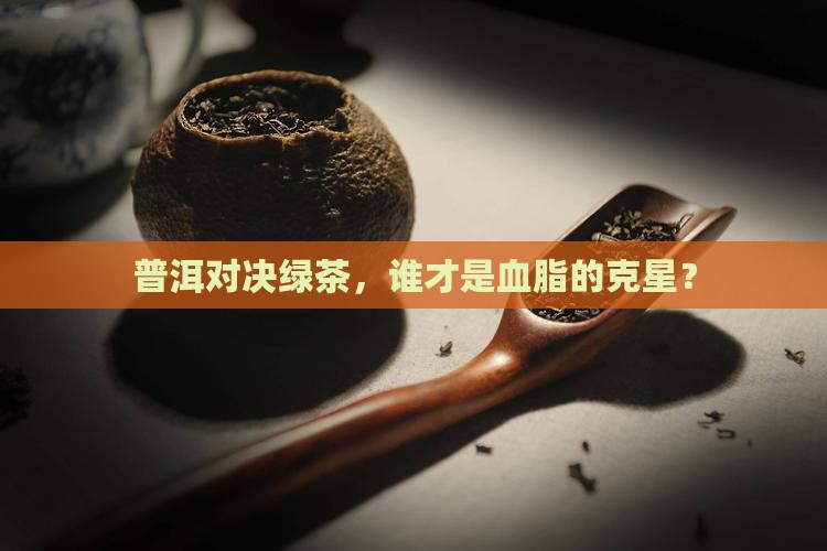 普洱茶降脂还是绿茶好