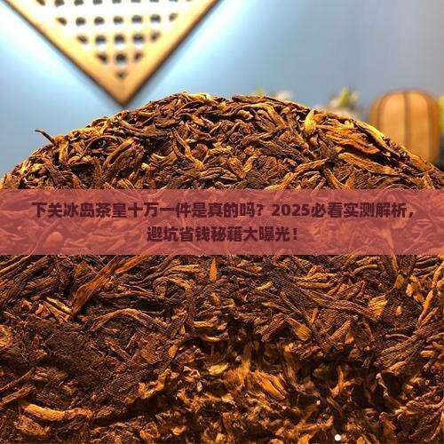 下关冰岛茶皇十万一件