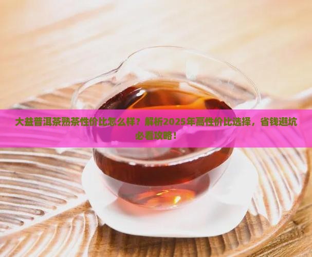 大益普洱茶熟茶性价比