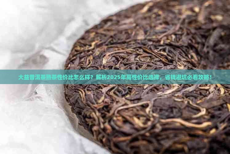 大益普洱茶熟茶性价比