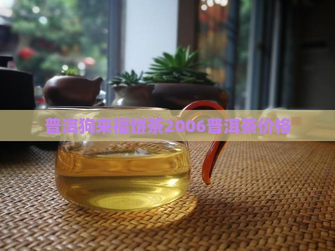 狗来福饼茶2006普洱