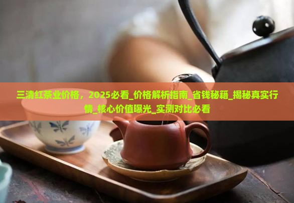 三清红茶业价格