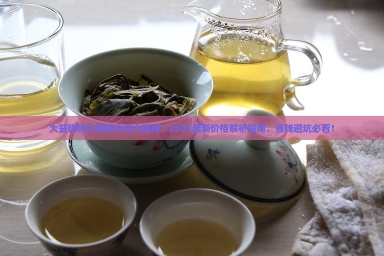 大益锦绣红熟茶价格 大益锦绣红熟茶价格