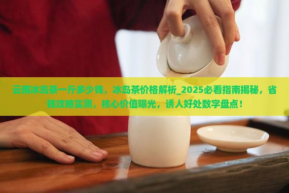 云南冰岛茶一斤多少钱