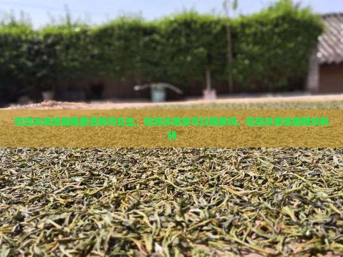 吃完冰激凌能喝普洱茶吗