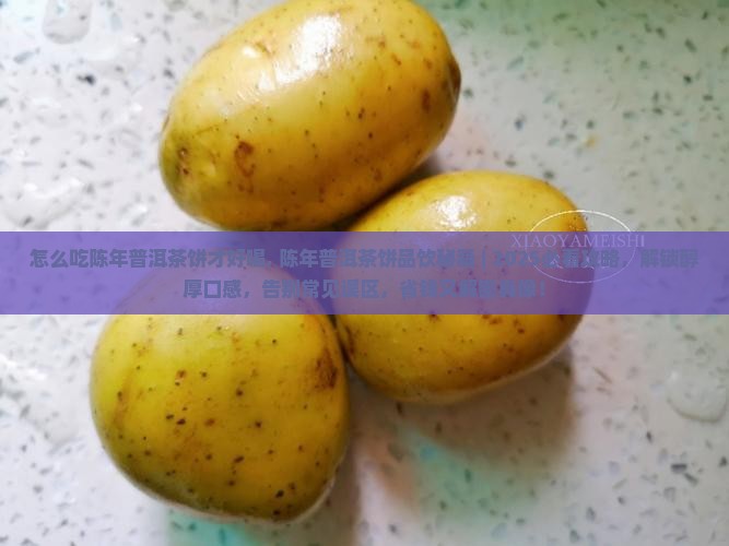 怎么吃陈年普洱茶饼才好喝