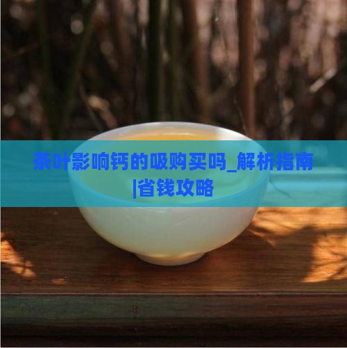 茶叶影响钙的吸购买吗