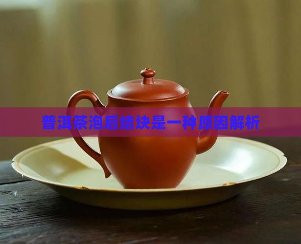 普洱茶泡后结块