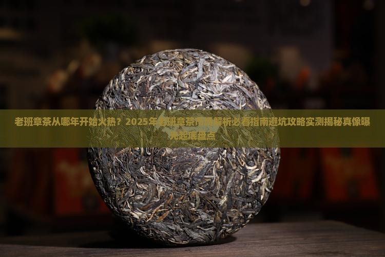 老班章茶从哪年开始火热